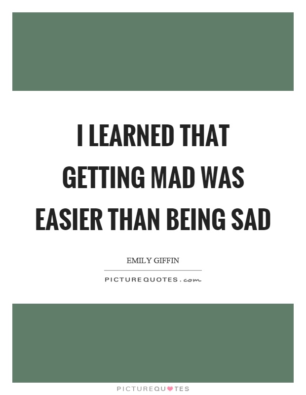 I learned that getting mad was easier than being sad Picture Quote #1