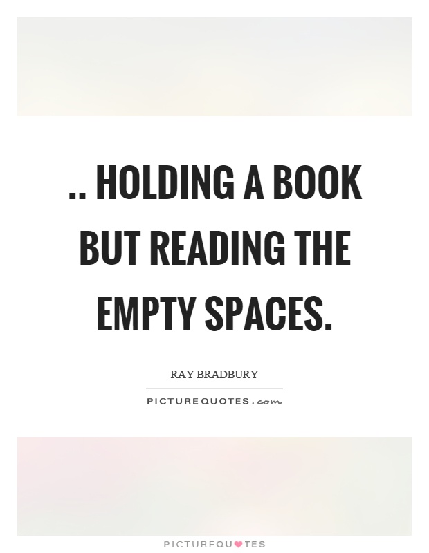 .. holding a book but reading the empty spaces Picture Quote #1