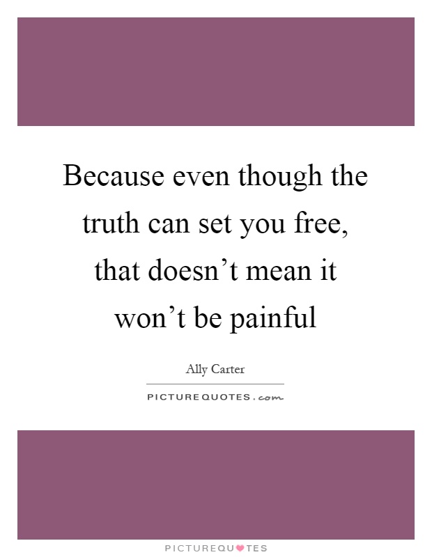 Because even though the truth can set you free, that doesn't mean it won't be painful Picture Quote #1