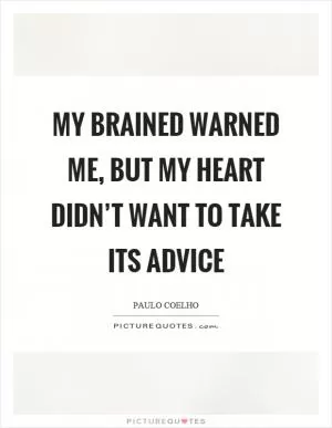 My brained warned me, but my heart didn’t want to take its advice Picture Quote #1