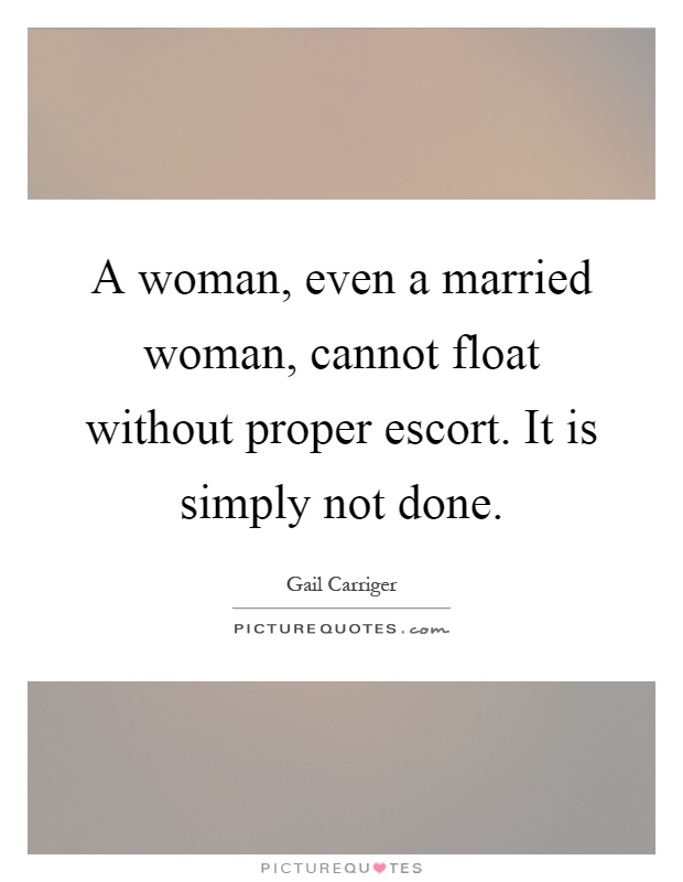 A woman, even a married woman, cannot float without proper escort. It is simply not done Picture Quote #1