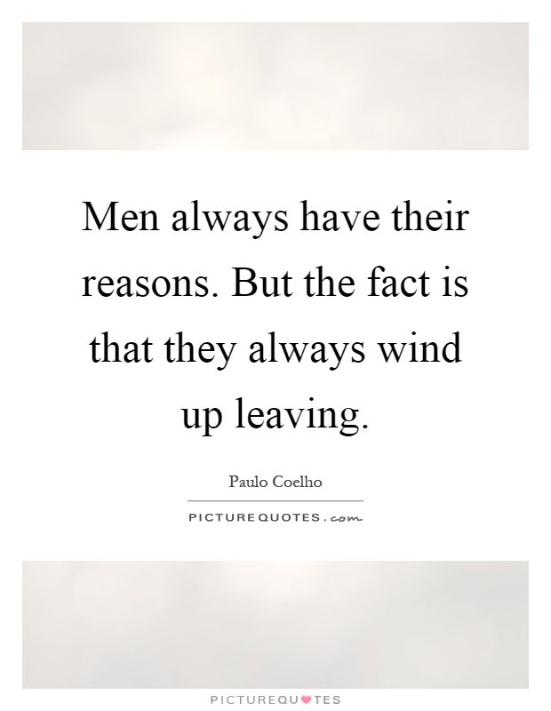 Men always have their reasons. But the fact is that they always wind up leaving Picture Quote #1