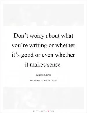 Don’t worry about what you’re writing or whether it’s good or even whether it makes sense Picture Quote #1