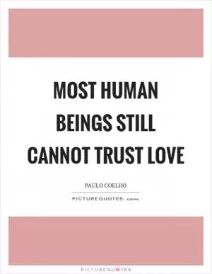 Most human beings still cannot trust love Picture Quote #1