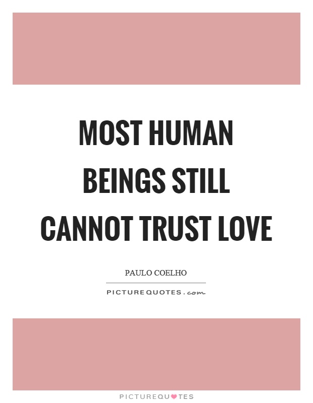 Most human beings still cannot trust love Picture Quote #1