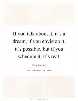 If you talk about it, it’s a dream, if you envision it, it’s possible, but if you schedule it, it’s real Picture Quote #1