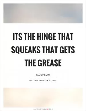 Its the hinge that squeaks that gets the grease Picture Quote #1