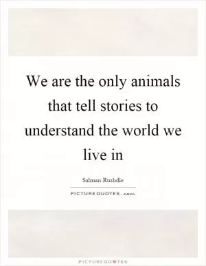 We are the only animals that tell stories to understand the world we live in Picture Quote #1