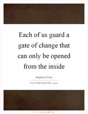 Each of us guard a gate of change that can only be opened from the inside Picture Quote #1
