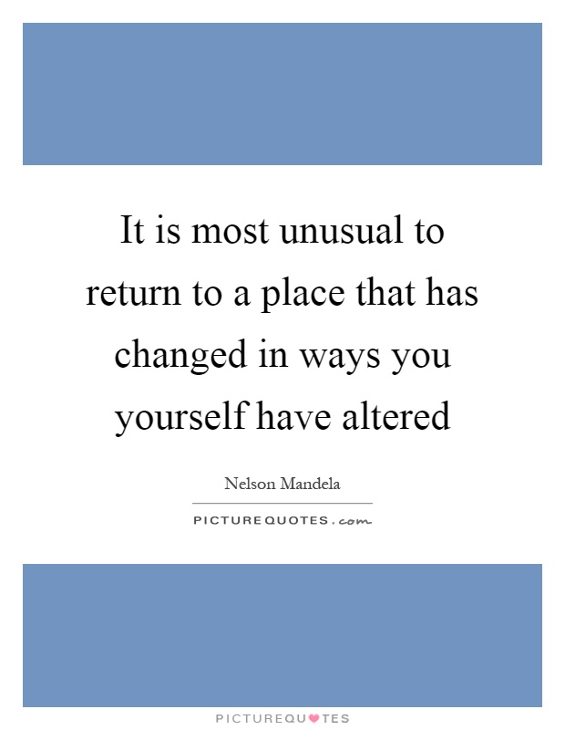 It is most unusual to return to a place that has changed in ways you yourself have altered Picture Quote #1