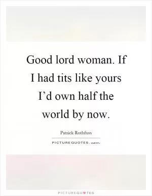 Good lord woman. If I had tits like yours I’d own half the world by now Picture Quote #1