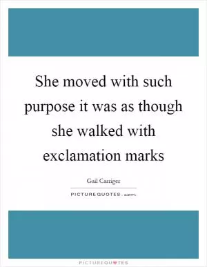 She moved with such purpose it was as though she walked with exclamation marks Picture Quote #1