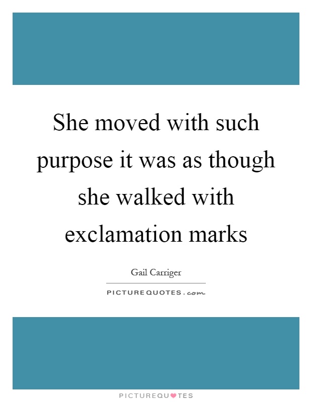 She moved with such purpose it was as though she walked with exclamation marks Picture Quote #1
