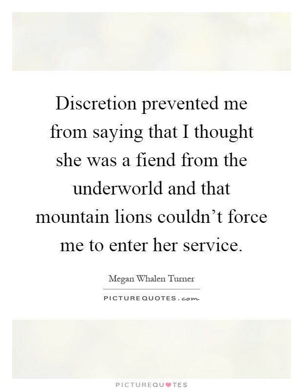 Discretion prevented me from saying that I thought she was a fiend from the underworld and that mountain lions couldn't force me to enter her service Picture Quote #1