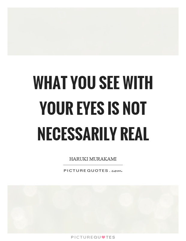 What you see with your eyes is not necessarily real Picture Quote #1