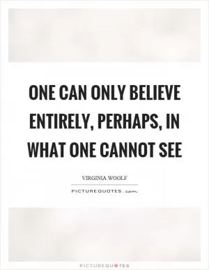 One can only believe entirely, perhaps, in what one cannot see Picture Quote #1