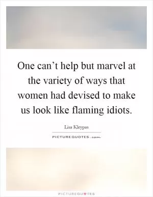 One can’t help but marvel at the variety of ways that women had devised to make us look like flaming idiots Picture Quote #1