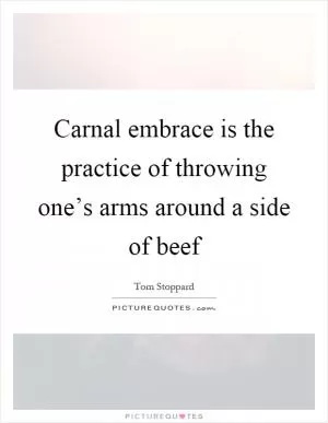Carnal embrace is the practice of throwing one’s arms around a side of beef Picture Quote #1