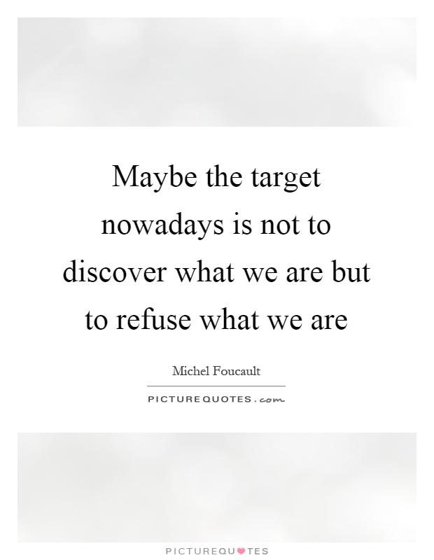 Maybe the target nowadays is not to discover what we are but to refuse what we are Picture Quote #1