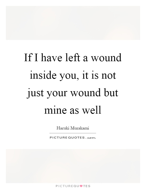 If I have left a wound inside you, it is not just your wound but mine as well Picture Quote #1