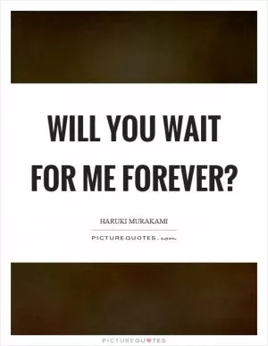 Will you wait for me forever? Picture Quote #1