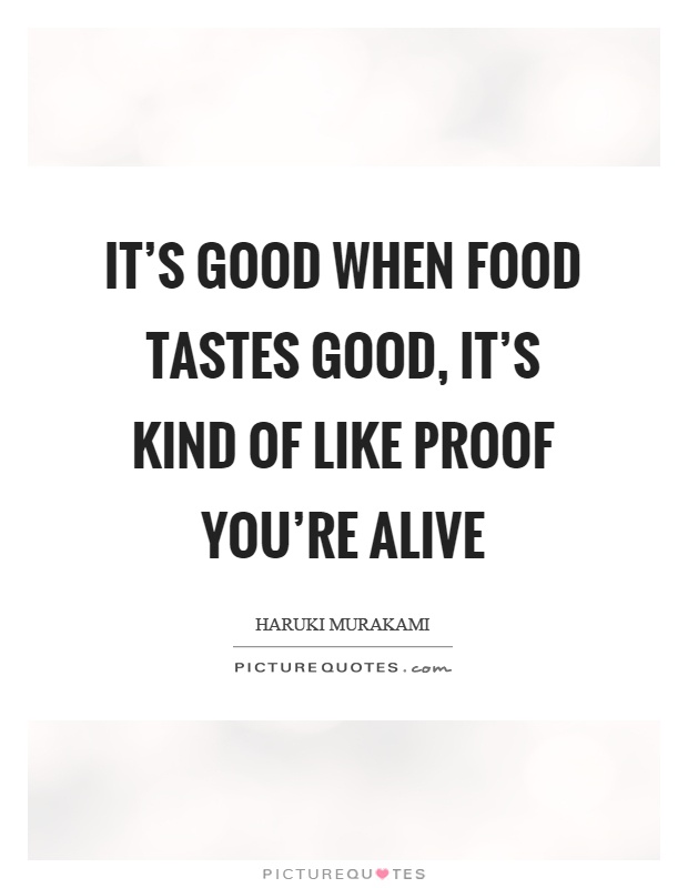 It's good when food tastes good, it's kind of like proof you're alive Picture Quote #1