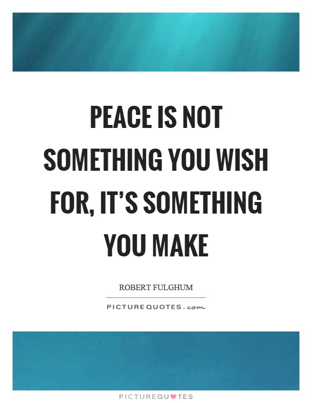 Peace is not something you wish for, it's something you make Picture Quote #1