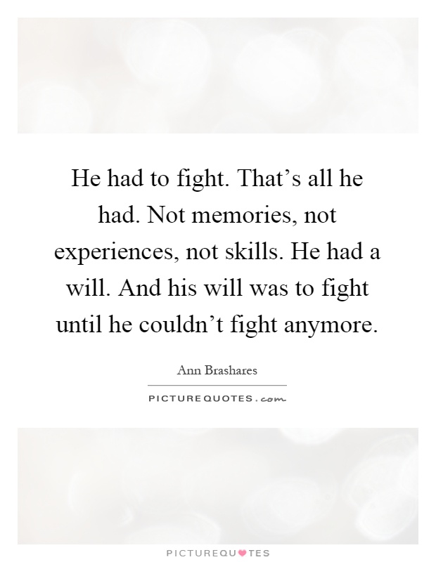 He had to fight. That's all he had. Not memories, not experiences, not skills. He had a will. And his will was to fight until he couldn't fight anymore Picture Quote #1