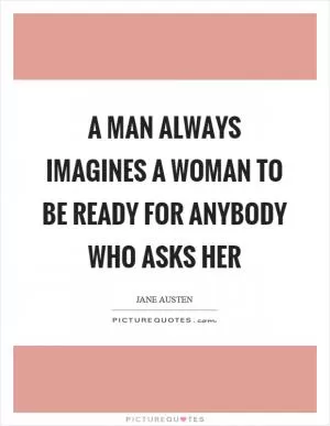 A man always imagines a woman to be ready for anybody who asks her Picture Quote #1