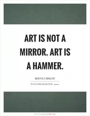 Art is not a mirror. Art is a hammer Picture Quote #1