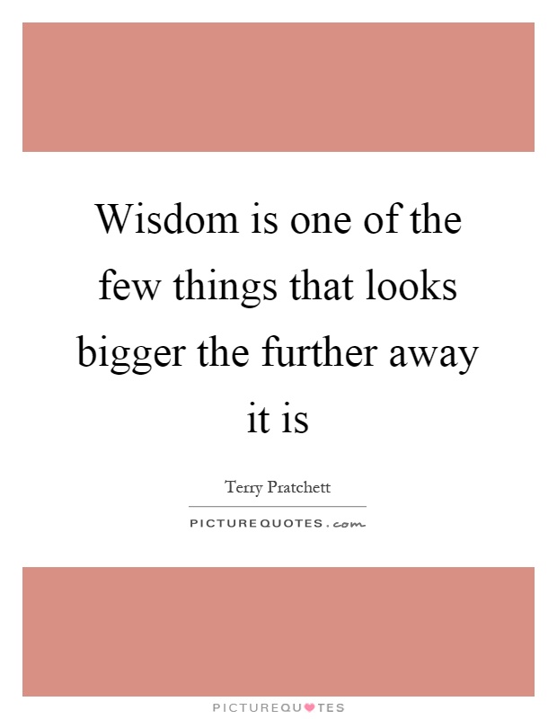 Wisdom is one of the few things that looks bigger the further away it is Picture Quote #1