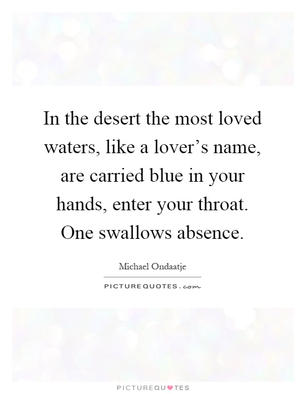 In the desert the most loved waters, like a lover's name, are carried blue in your hands, enter your throat. One swallows absence Picture Quote #1