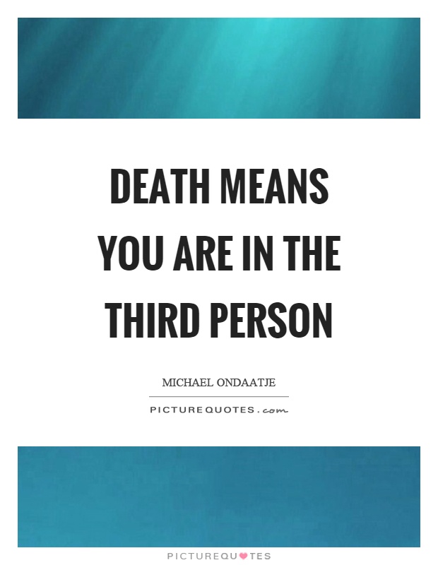 Death means you are in the third person Picture Quote #1