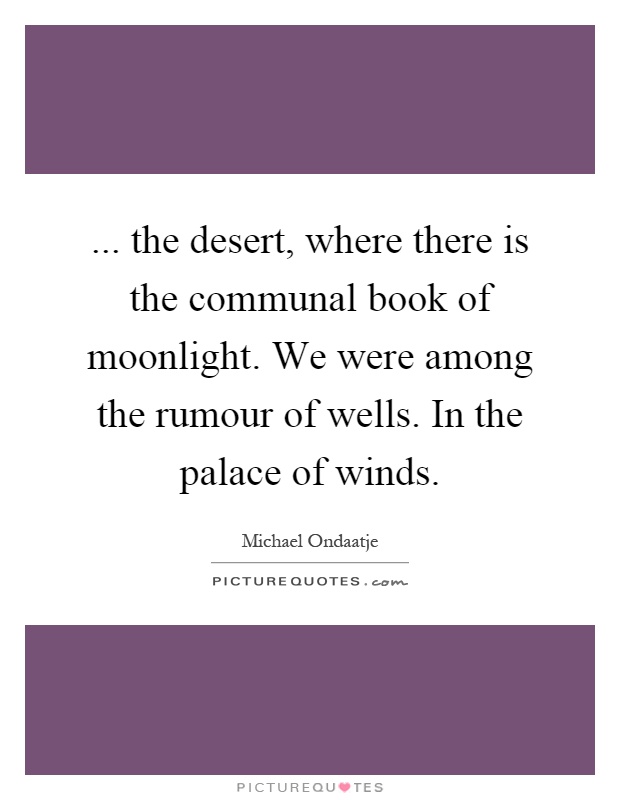 ... the desert, where there is the communal book of moonlight. We were among the rumour of wells. In the palace of winds Picture Quote #1