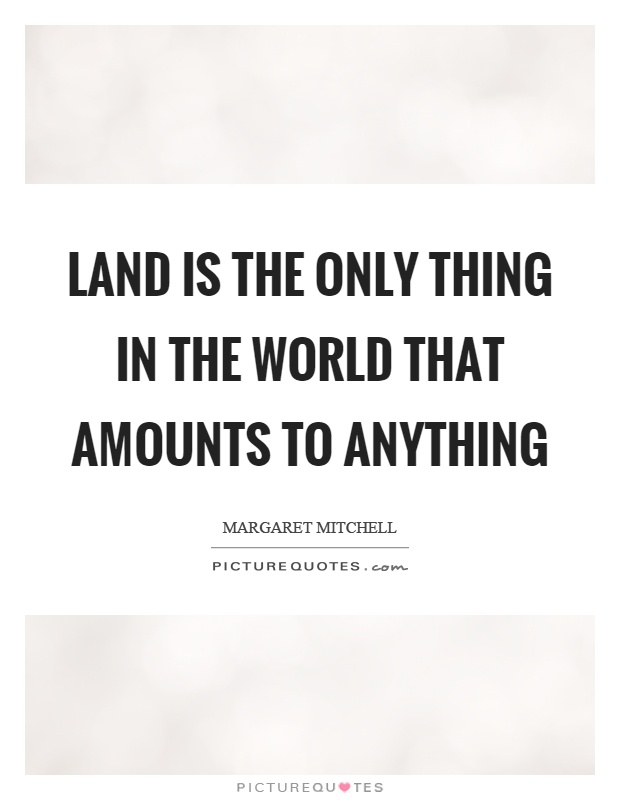 Land is the only thing in the world that amounts to anything Picture Quote #1