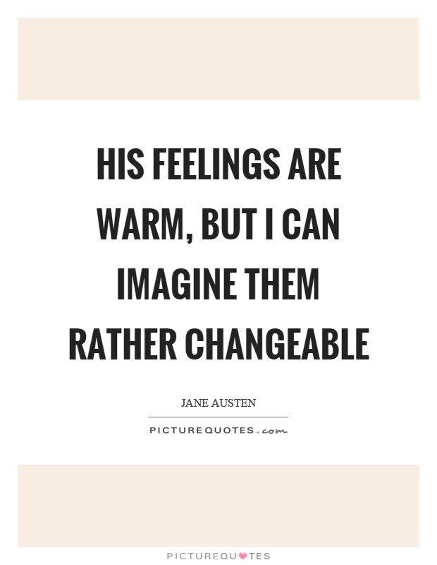 His feelings are warm, but I can imagine them rather changeable Picture Quote #1