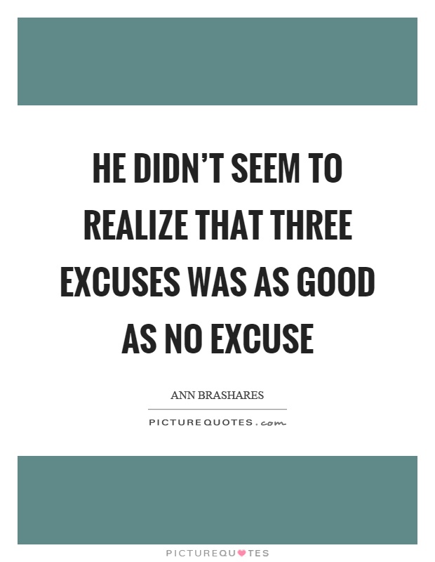 He didn't seem to realize that three excuses was as good as no excuse Picture Quote #1