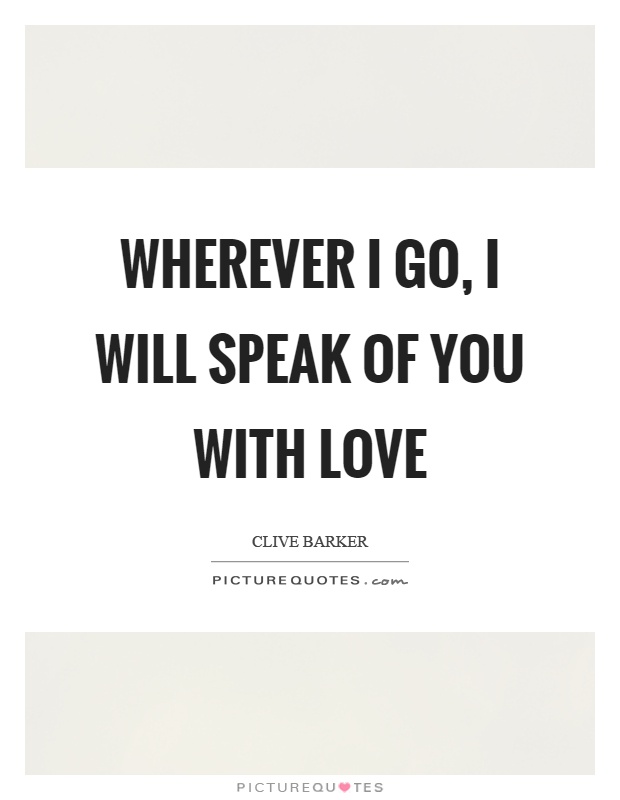 Wherever I go, I will speak of you with love Picture Quote #1
