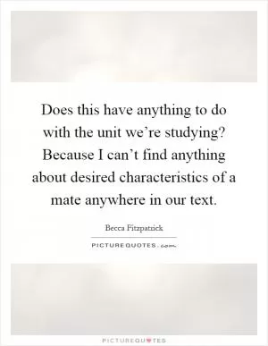 Does this have anything to do with the unit we’re studying? Because I can’t find anything about desired characteristics of a mate anywhere in our text Picture Quote #1