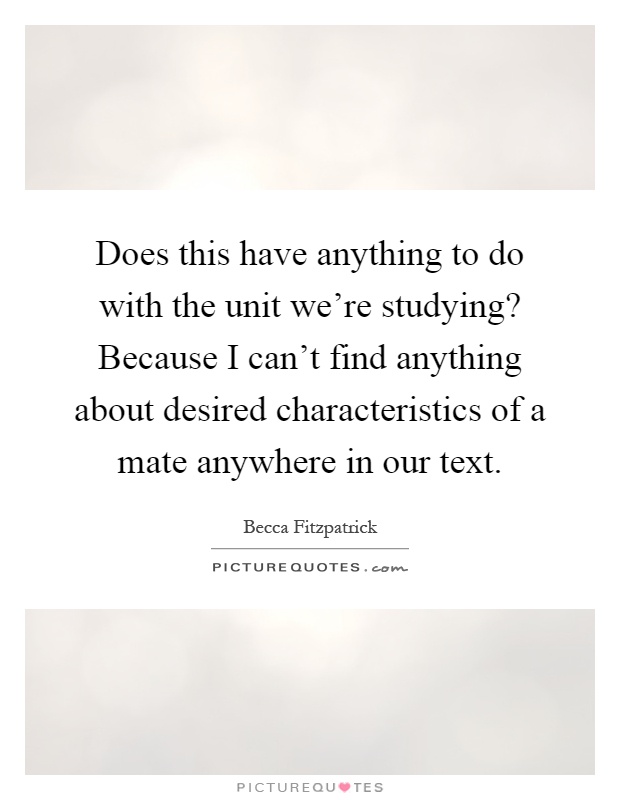 Does this have anything to do with the unit we're studying? Because I can't find anything about desired characteristics of a mate anywhere in our text Picture Quote #1