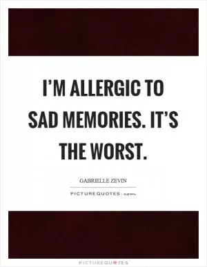 I’m allergic to sad memories. It’s the worst Picture Quote #1