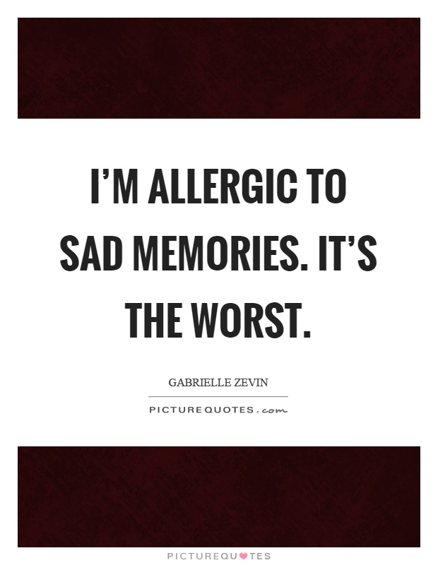 I'm allergic to sad memories. It's the worst Picture Quote #1