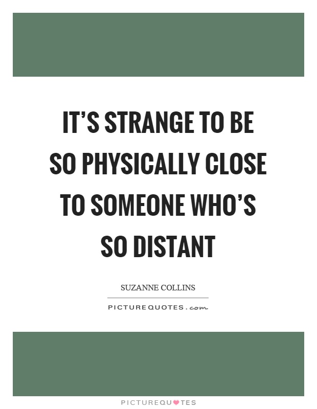 It's strange to be so physically close to someone who's so distant Picture Quote #1