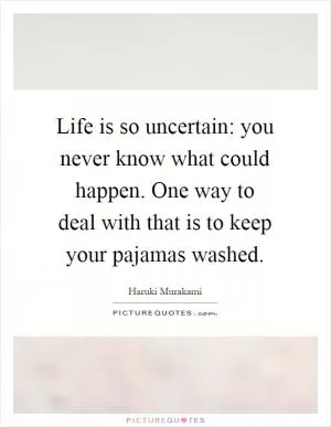 Life is so uncertain: you never know what could happen. One way to deal with that is to keep your pajamas washed Picture Quote #1
