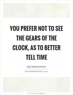 You prefer not to see the gears of the clock, as to better tell time Picture Quote #1