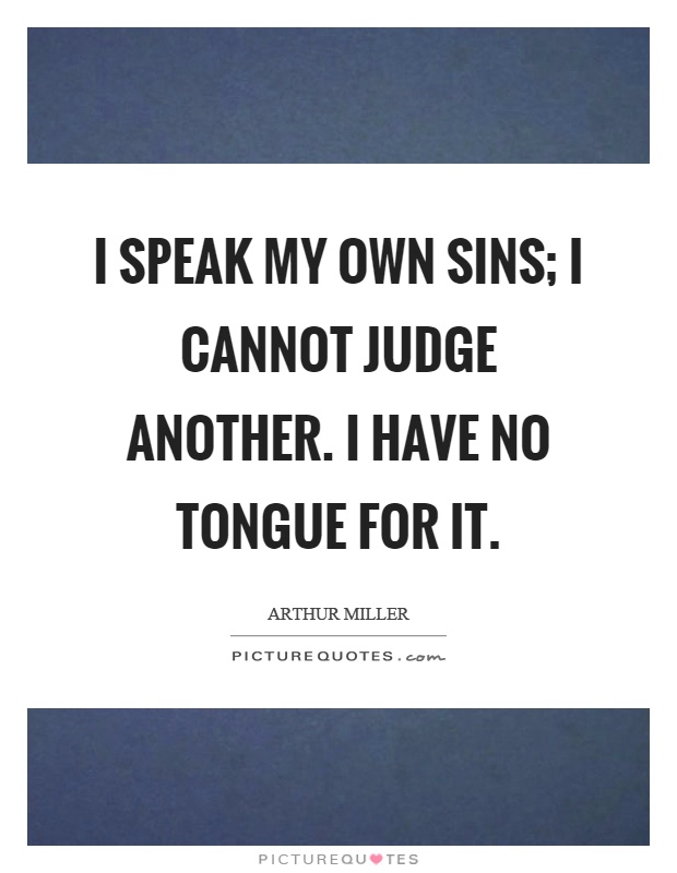 I speak my own sins; I cannot judge another. I have no tongue for it Picture Quote #1