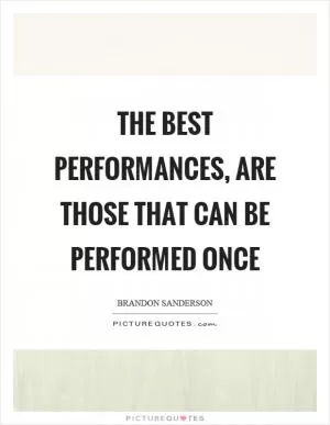 The best performances, are those that can be performed once Picture Quote #1