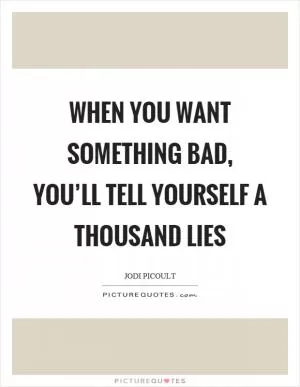 When you want something bad, you’ll tell yourself a thousand lies Picture Quote #1