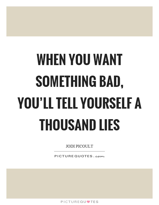 When you want something bad, you'll tell yourself a thousand lies Picture Quote #1