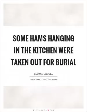 Some hams hanging in the kitchen were taken out for burial Picture Quote #1